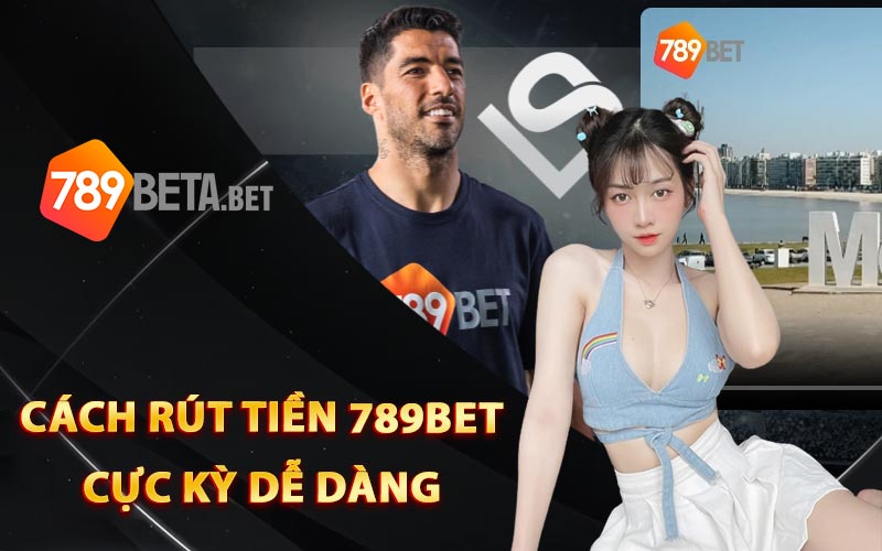 Cách rút tiền 789Bet cực kỳ dễ dàng