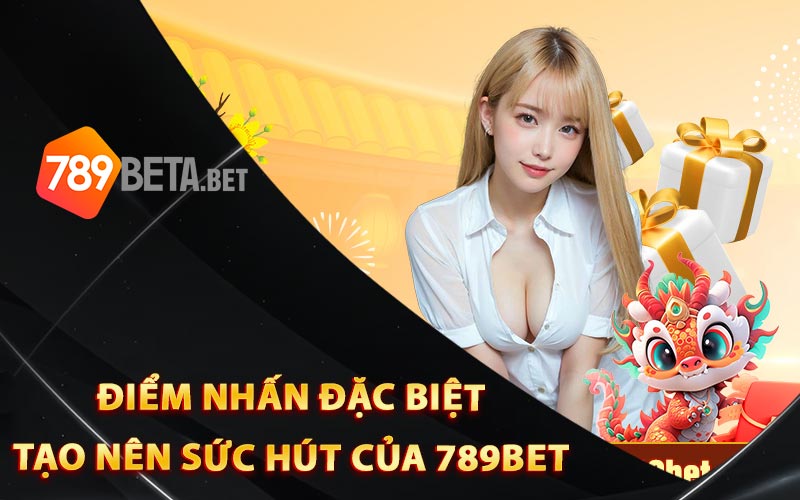 Điểm nhấn đặc biệt tạo nên sức hút của 789Bet