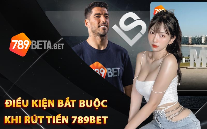 Điều kiện bắt buộc khi rút tiền 789Bet