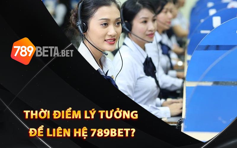 Thời điểm lý tưởng để liên hệ 789Bet?